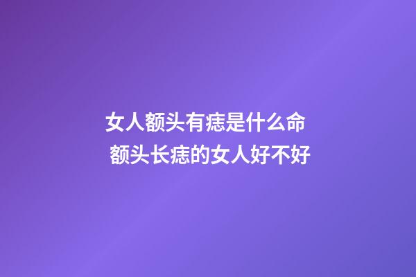 女人额头有痣是什么命  额头长痣的女人好不好
